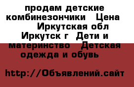 продам детские комбинезончики › Цена ­ 350 - Иркутская обл., Иркутск г. Дети и материнство » Детская одежда и обувь   